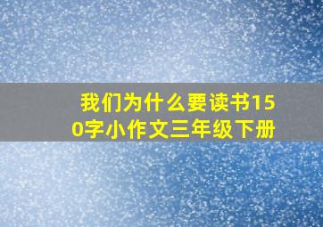 我们为什么要读书150字小作文三年级下册