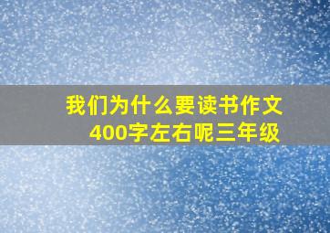 我们为什么要读书作文400字左右呢三年级