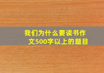 我们为什么要读书作文500字以上的题目