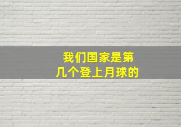 我们国家是第几个登上月球的