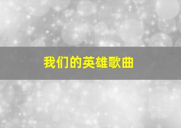 我们的英雄歌曲