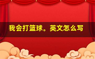 我会打篮球。英文怎么写