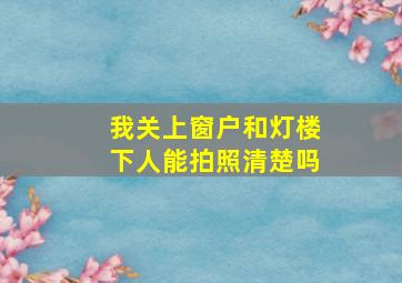 我关上窗户和灯楼下人能拍照清楚吗