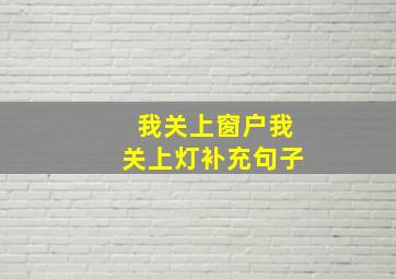 我关上窗户我关上灯补充句子