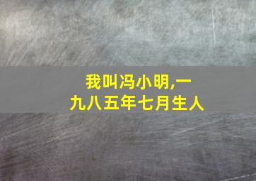 我叫冯小明,一九八五年七月生人