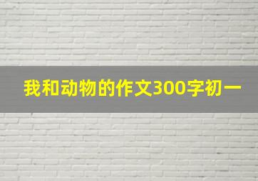 我和动物的作文300字初一