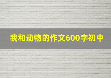 我和动物的作文600字初中