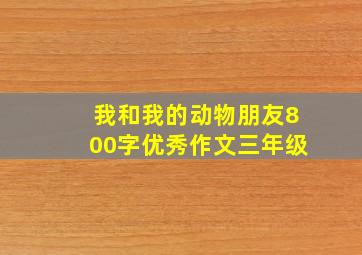 我和我的动物朋友800字优秀作文三年级