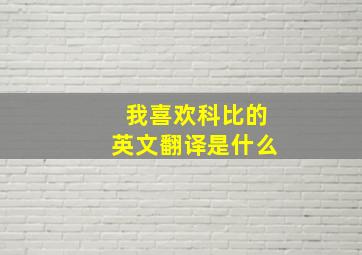 我喜欢科比的英文翻译是什么