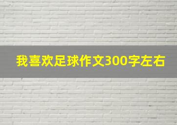 我喜欢足球作文300字左右