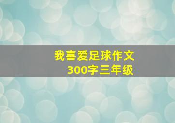 我喜爱足球作文300字三年级