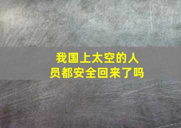 我国上太空的人员都安全回来了吗