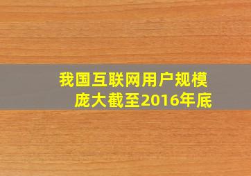 我国互联网用户规模庞大截至2016年底