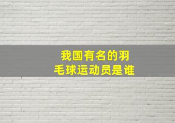 我国有名的羽毛球运动员是谁