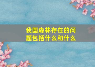 我国森林存在的问题包括什么和什么