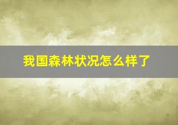 我国森林状况怎么样了