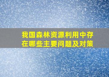 我国森林资源利用中存在哪些主要问题及对策