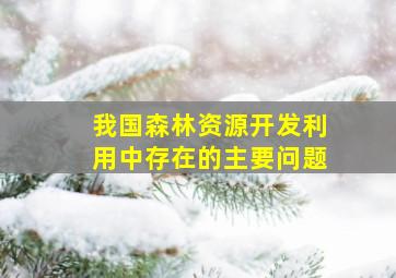 我国森林资源开发利用中存在的主要问题