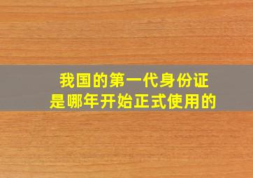 我国的第一代身份证是哪年开始正式使用的