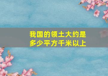 我国的领土大约是多少平方千米以上