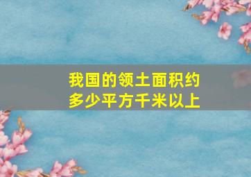 我国的领土面积约多少平方千米以上