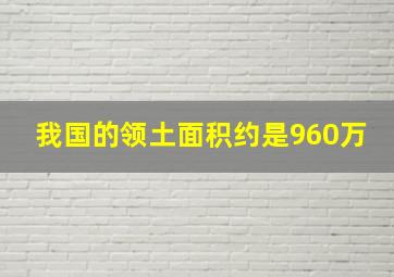 我国的领土面积约是960万