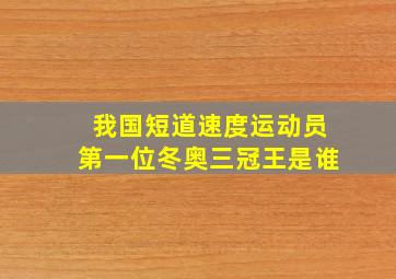 我国短道速度运动员第一位冬奥三冠王是谁