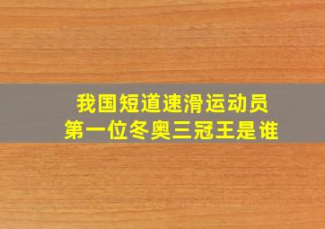 我国短道速滑运动员第一位冬奥三冠王是谁