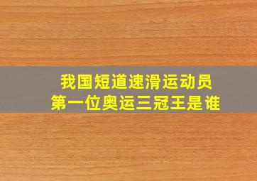 我国短道速滑运动员第一位奥运三冠王是谁