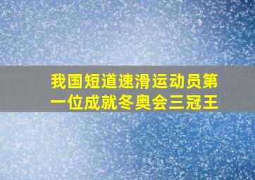 我国短道速滑运动员第一位成就冬奥会三冠王