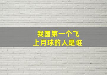 我国第一个飞上月球的人是谁