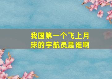 我国第一个飞上月球的宇航员是谁啊