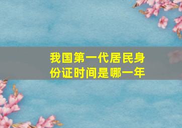 我国第一代居民身份证时间是哪一年