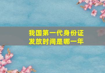 我国第一代身份证发放时间是哪一年