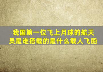 我国第一位飞上月球的航天员是谁搭载的是什么载人飞船