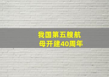 我国第五艘航母开建40周年