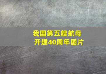 我国第五艘航母开建40周年图片