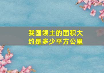 我国领土的面积大约是多少平方公里