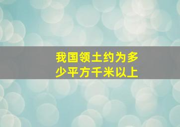 我国领土约为多少平方千米以上