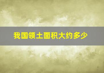 我国领土面积大约多少