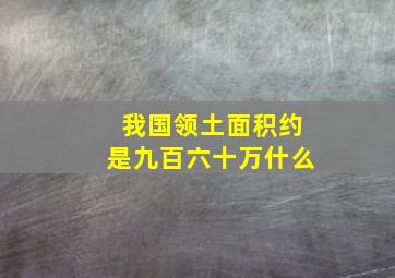 我国领土面积约是九百六十万什么