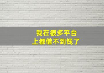 我在很多平台上都借不到钱了