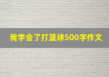 我学会了打篮球500字作文