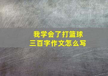 我学会了打篮球三百字作文怎么写