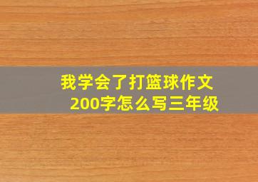 我学会了打篮球作文200字怎么写三年级