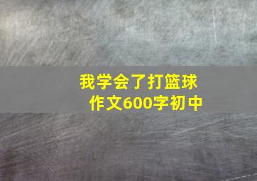 我学会了打篮球作文600字初中