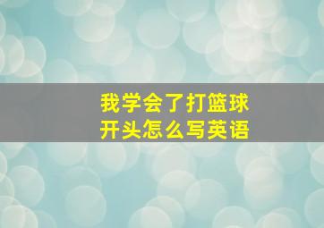 我学会了打篮球开头怎么写英语