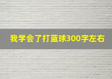 我学会了打蓝球300字左右