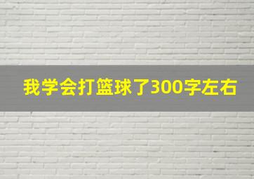 我学会打篮球了300字左右