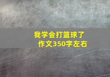 我学会打篮球了作文350字左右